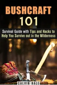 Bushcraft 101: Survival Guide With Tips And Hacks To Help You Survive Out In The Wilderness