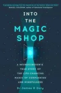 Into The Magic Shop: a Neurosurgeon’s True Story Of The Life-Changing Magic Of Mindfulness And Compassion That Inspired