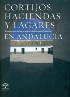 Cortijos, Haciendas y Lagares en Andalucia: Arquitectura de las G Randes Explotaciones Agrarias