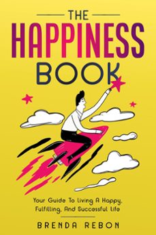 The Happiness Book: Your Guide To Living a Happy, Fulfilling, And Successful Life